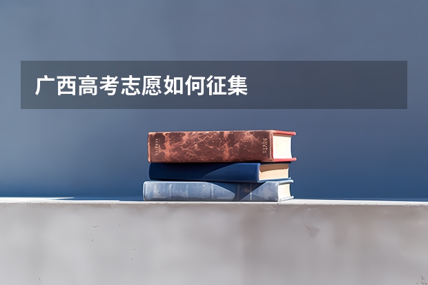 广西高考志愿如何征集