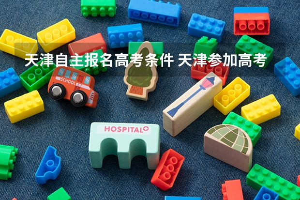 天津自主报名高考条件 天津参加高考的条件