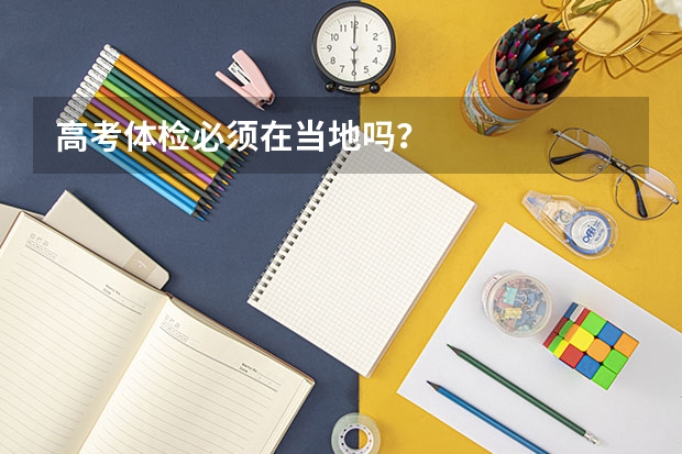 高考体检必须在当地吗?
