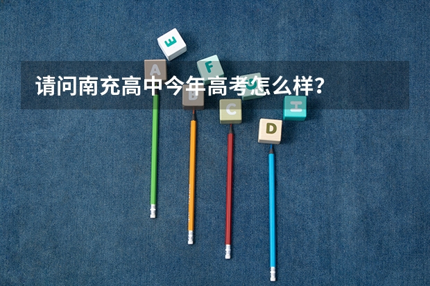 请问南充高中今年高考怎么样？