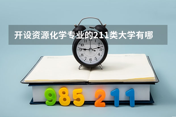 开设资源化学专业的211类大学有哪些