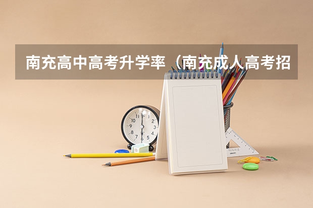 南充高中高考升学率（南充成人高考招生考试网？）