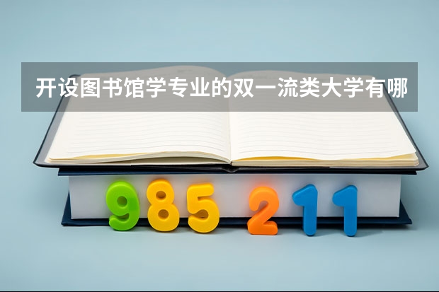 开设图书馆学专业的双一流类大学有哪些