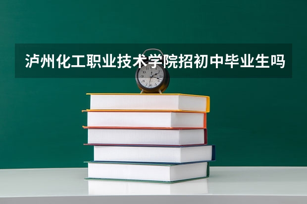 泸州化工职业技术学院招初中毕业生吗