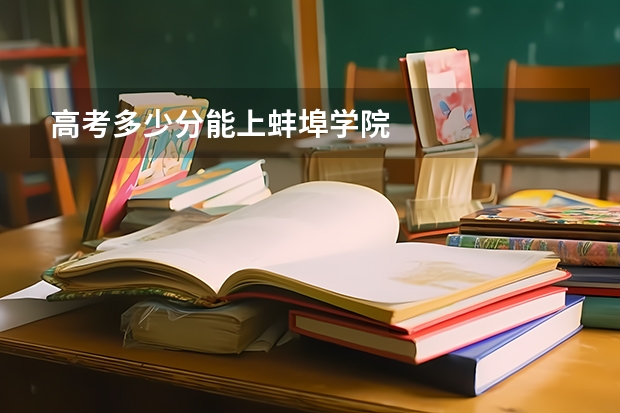高考多少分能上蚌埠学院