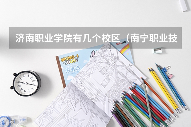 济南职业学院有几个校区(南宁职业技术学院有几个校区)
