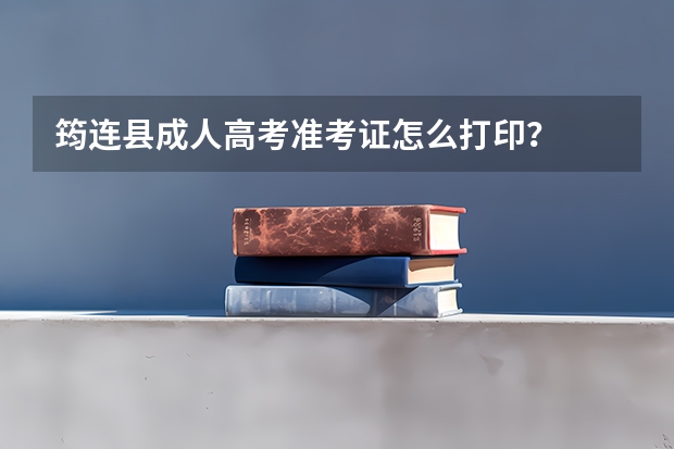 筠连县成人高考准考证怎么打印？