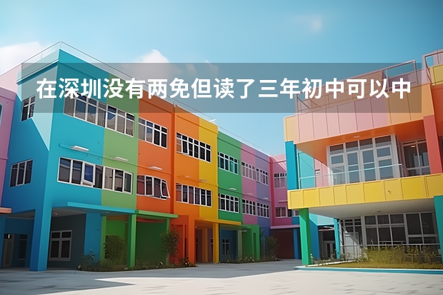 在深圳没有两免但读了三年初中可以中考和高考吗