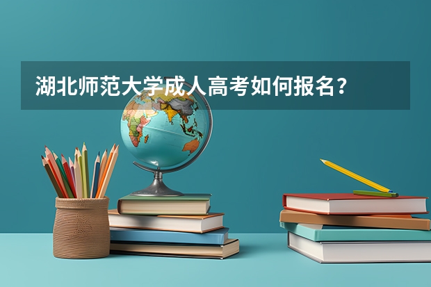 湖北师范大学成人高考如何报名？