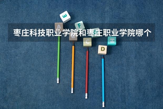 枣庄科技职业学院和枣庄职业学院哪个好