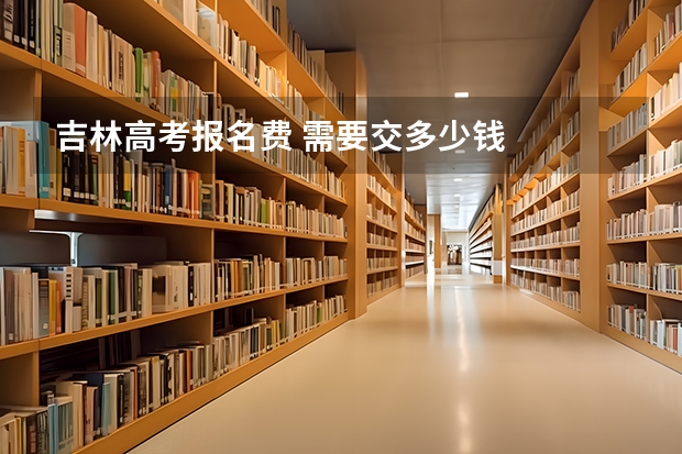 吉林高考报名费 需要交多少钱