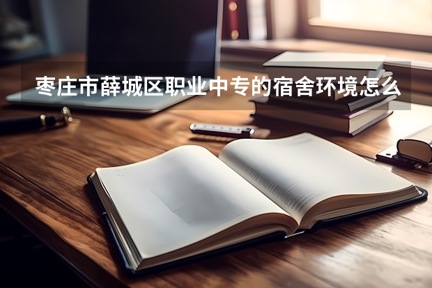 枣庄市薛城区职业中专的宿舍环境怎么样