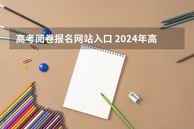 高考阅卷报名网站入口 2024年高考报名缴费步骤