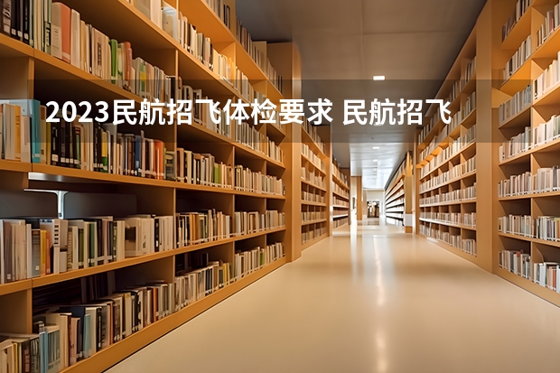 2023民航招飞体检要求 民航招飞体检全介绍（通俗易懂版，建议新手收藏）