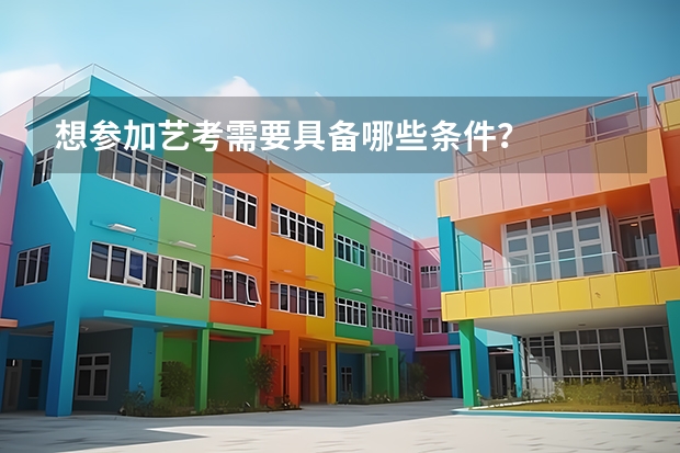 想参加艺考需要具备哪些条件？