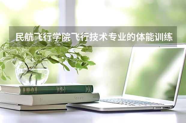 民航飞行学院飞行技术专业的体能训练有哪些，如果不达标会怎么样呀？