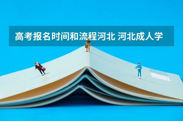 高考报名时间和流程河北 河北成人学历报名时间及最全流程2024