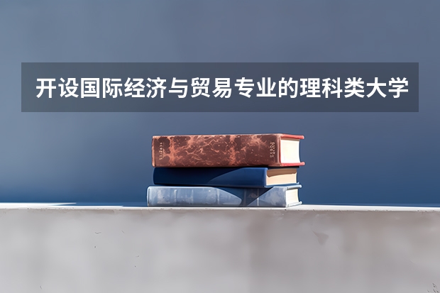 开设国际经济与贸易专业的理科类大学有哪些