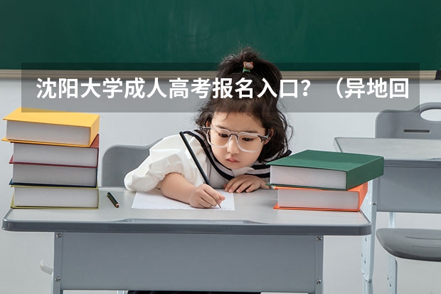 沈阳大学成人高考报名入口？（异地回沈阳高考办手续流程）