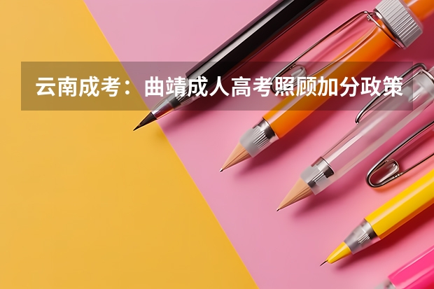 云南成考:曲靖成人高考照顾加分政策? 云南省西双版纳州成人高考照顾加分政策?