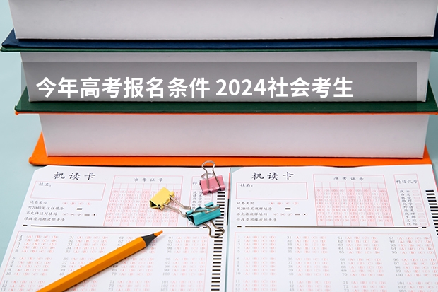 今年高考报名条件 2024社会考生参加高考的报名条件