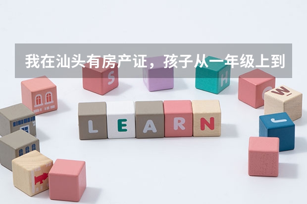 我在汕头有房产证,孩子从一年级上到了初三了,高考可以吗?