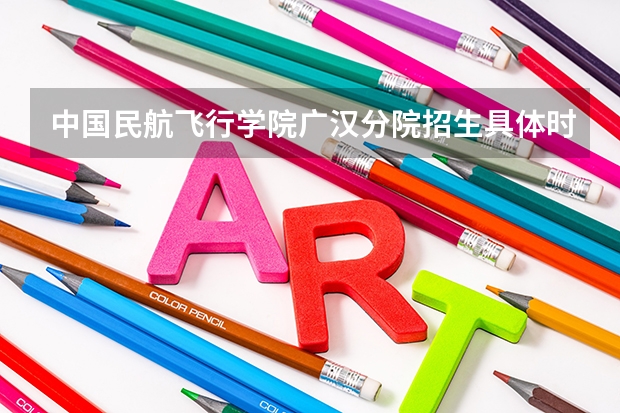 中国民航飞行学院广汉分院招生具体时间和地址 联系电话（南京航空航天大学招生章程）