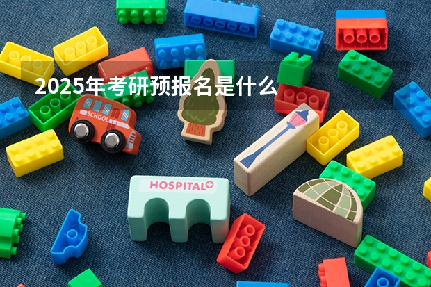 2025年考研预报名是什么