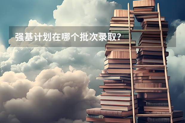 强基计划在哪个批次录取？