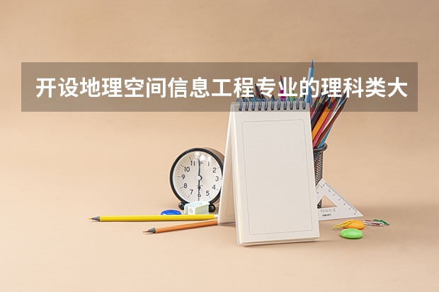 开设地理空间信息工程专业的理科类大学有哪些