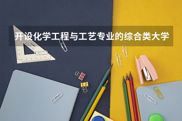 开设化学工程与工艺专业的综合类大学有哪些