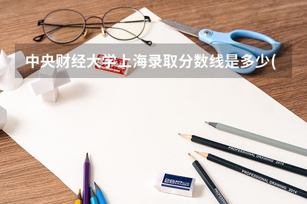 中央财经大学上海录取分数线是多少(2024招生人数参考)