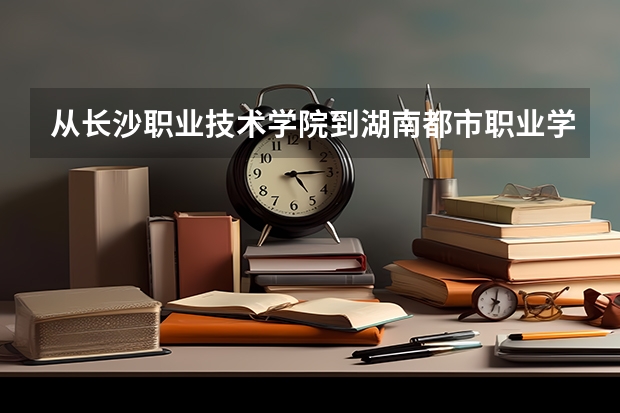 从长沙职业技术学院到湖南都市职业学院有多远 怎么走
