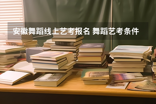 安徽舞蹈线上艺考报名 舞蹈艺考条件