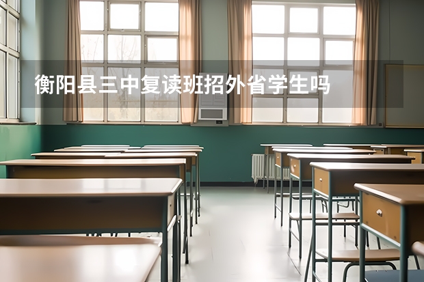 衡阳县三中复读班招外省学生吗