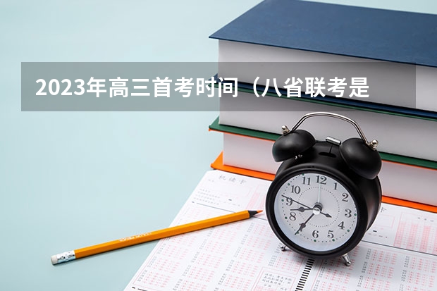 2023年高三首考时间（八省联考是哪八省？）