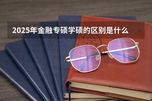 2025年金融专硕学硕的区别是什么