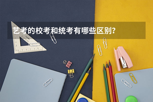 艺考的校考和统考有哪些区别？