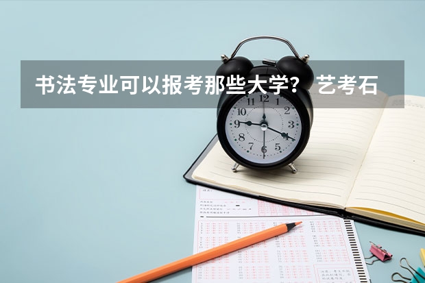 书法专业可以报考那些大学? 艺考石家庄考点