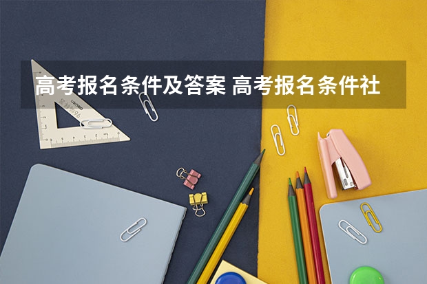 高考报名条件及答案 高考报名条件社会考生