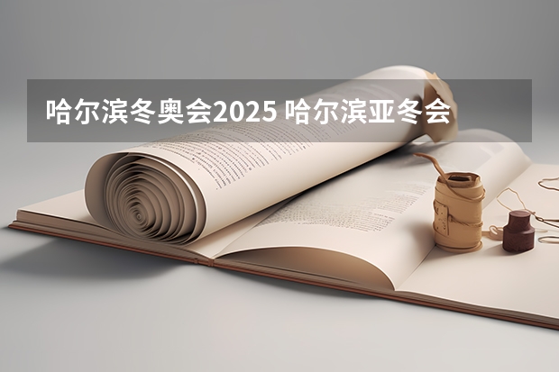哈尔滨冬奥会2025 哈尔滨亚冬会2025几月份开