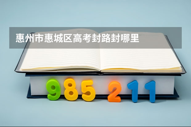 惠州市惠城区高考封路封哪里