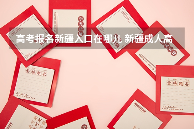 高考报名新疆入口在哪儿 新疆成人高考报名时间