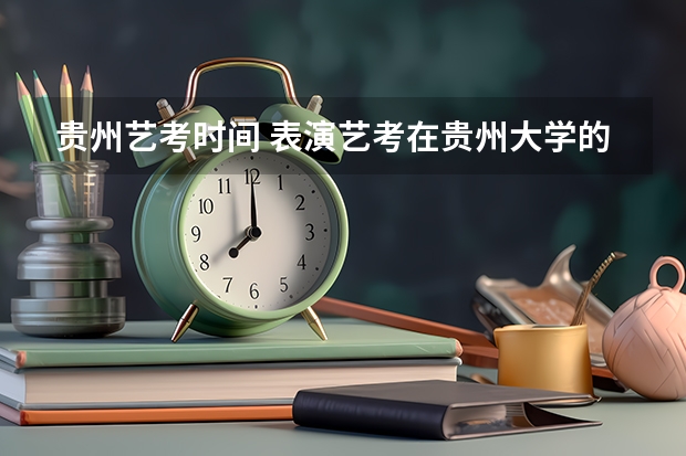 贵州艺考时间 表演艺考在贵州大学的南区还是北区考