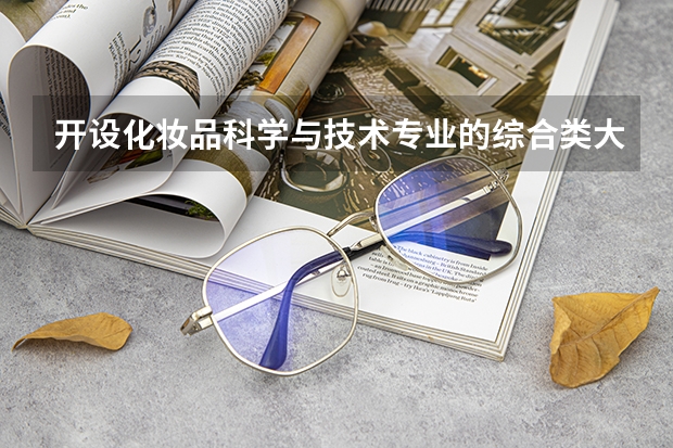 开设化妆品科学与技术专业的综合类大学有哪些