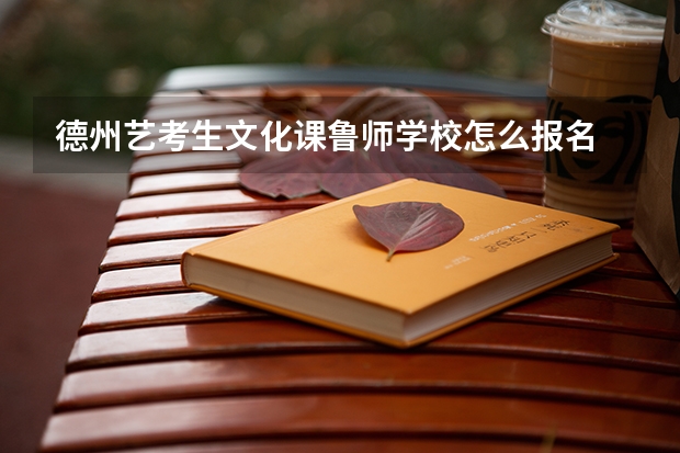 德州艺考生文化课鲁师学校怎么报名