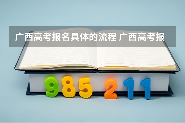 广西高考报名具体的流程 广西高考报名流程