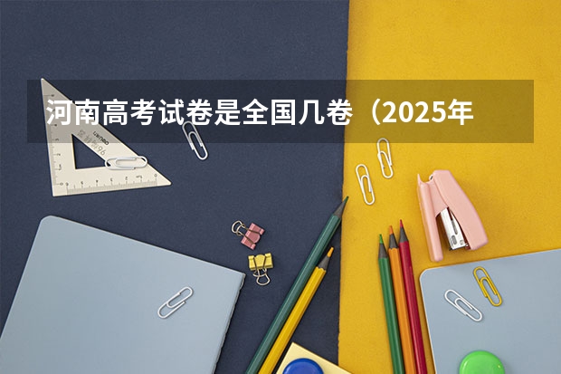 河南高考试卷是全国几卷（2025年河南省新高考英语有几次机会）