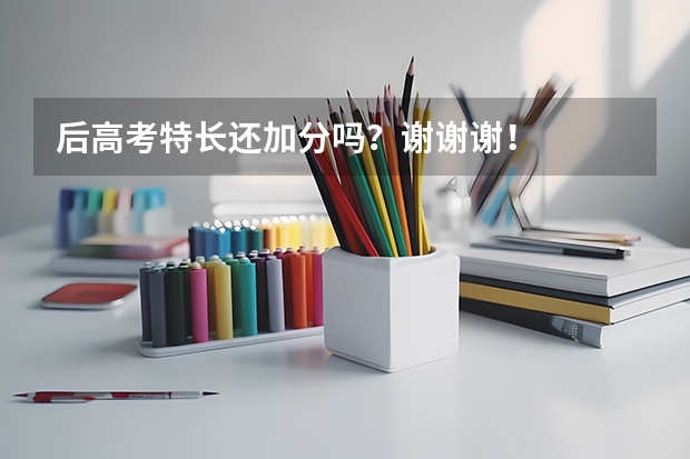 后高考特长还加分吗?谢谢谢!