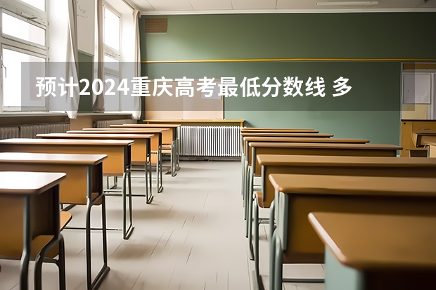 预计2024重庆高考最低分数线 多少分可以上大学